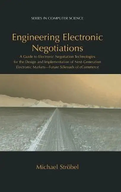 Engineering Electronic Negotiations: A Guide to Electronic Negotiation Technologies for the Design and Implementation of Next-Generation Electronic Ma by Michael Ströbel