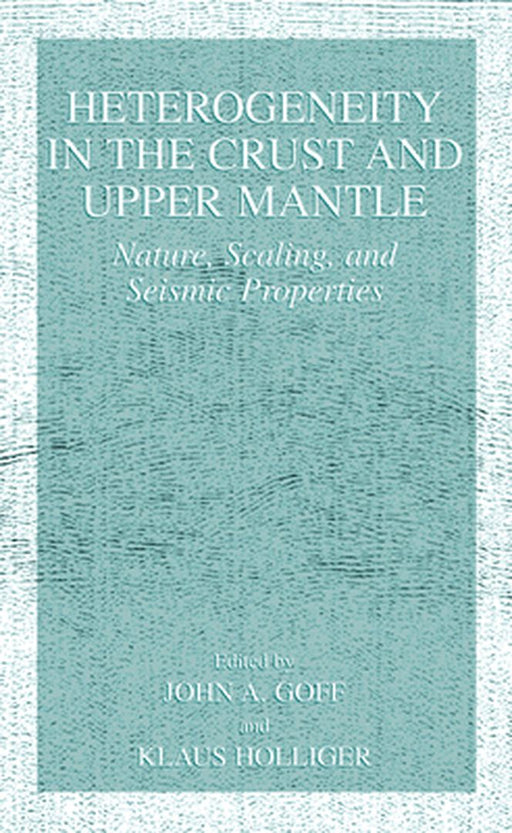 Heterogeneity in the Crust and Upper Mantle: Nature, Scaling, and Seismic Properties by John A. Goff