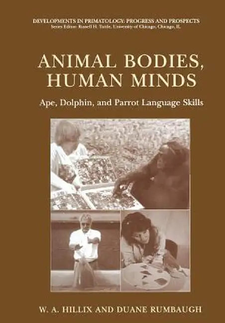 Animal Bodies, Human Minds: Ape, Dolphin, and Parrot Language Skills by W. A. Hillix