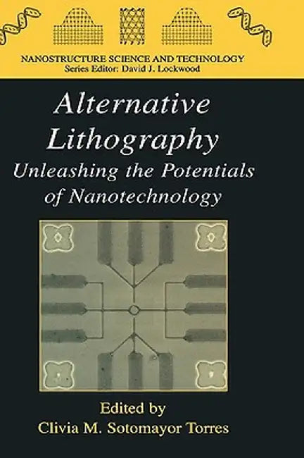 Alternative Lithography: Unleashing the Potentials of Nanotechnology by Clivia M. Sotomayor Torres
