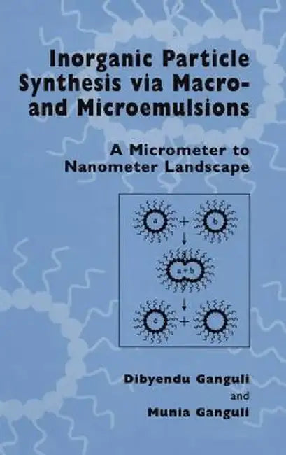 Inorganic Particle Synthesis Via Macro and Microemulsions: A Micrometer to Nanometer Landscape by Dibyendu Ganguli