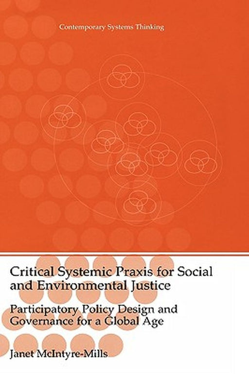 Critical Systemic PRAXIS for Social and Environmental Justice: Participatory Policy Design and Governance for a Global Age by Janet McIntyre-Mills