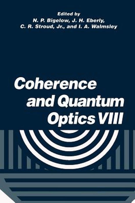 Coherence and Quantum Optics VIII: Proceedings of the Eighth Rochester Conference on Coherence and Quantum Optics, Held at the University of Rochester by N. P. Bigelow