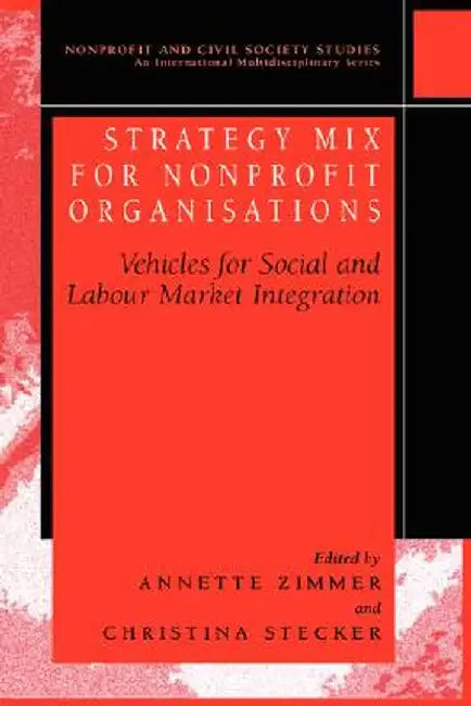 Strategy Mix for Nonprofit Organisations: Vehicles for Social and Labour Market Integrations by Annette E. Zimmer