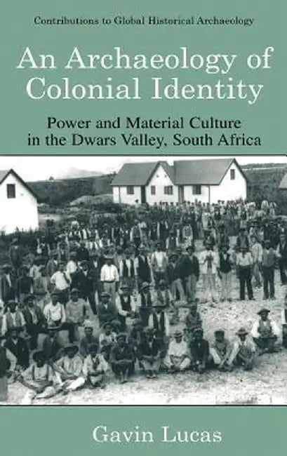 An Archaeology of Colonial Identity: Power and Material Culture in the Dwars Valley, South Africa by Gavin Lucas
