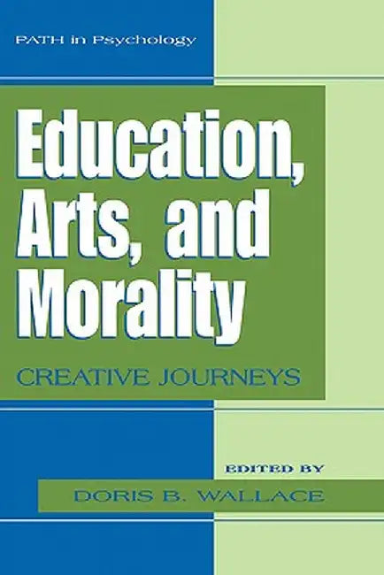 Education, Arts, and Morality: Creative Journeys by Doris B. Wallace