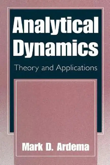 Analytical Dynamics: Theory and Applications by Mark D. Ardema