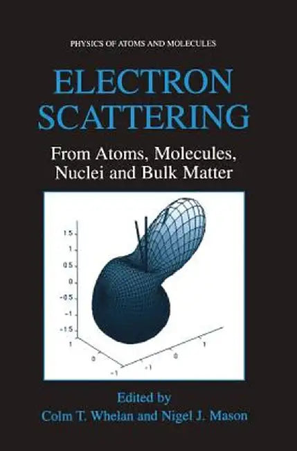Electron Scattering: From Atoms, Molecules, Nuclei, and Bulk Matter by Colm T. Whelan