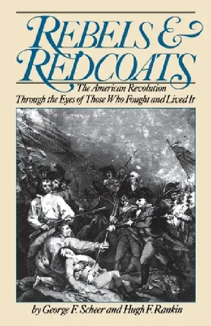 Rebels and Redcoats: The American Revolution Through the Eyes of Those That Fought and Lived It by George F. Scheer