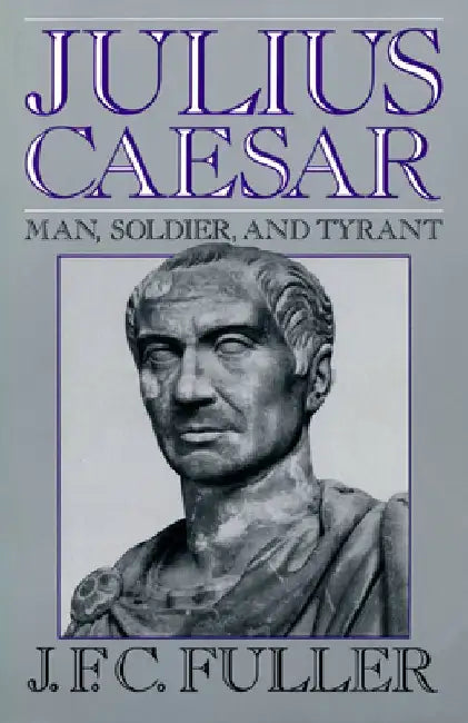 Julius Caesar: Man, Soldier, and Tyrant by J. F. C. Fuller