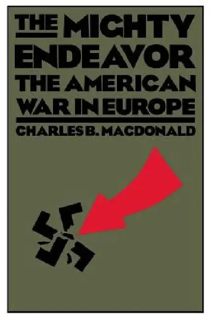 The Mighty Endeavor: The American War in Europe by Charles B. MacDonald
