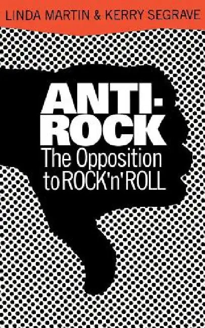 Anti-Rock: The Opposition to Rock 'n' Roll by Linda Martin