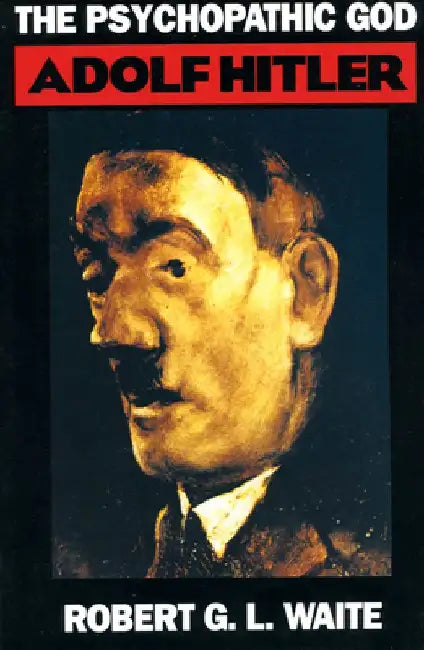 The Psychopathic God: Adolph Hitler by Robert Waite
