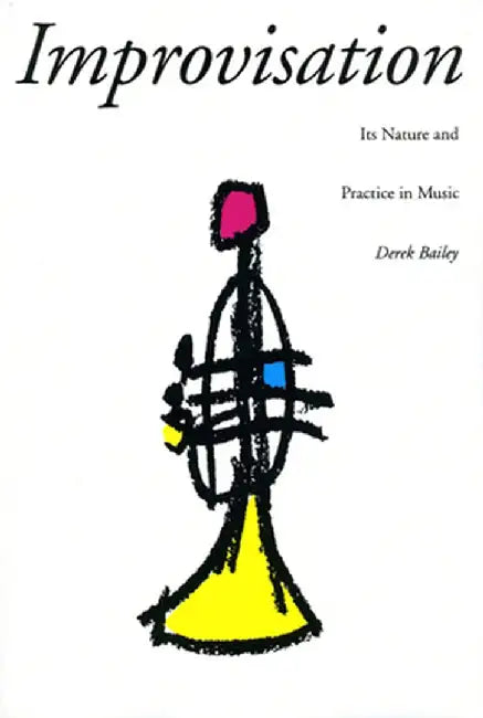Improvisation: Its Nature and Practice in Music by Derek Bailey