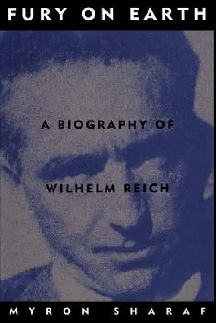 Fury on Earth: A Biography of Wilhelm Reich by Myron Sharaf