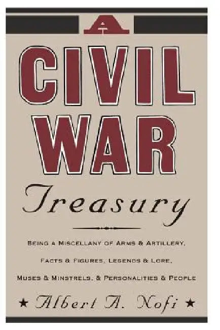 A Civil War Treasury: Being a Miscellany of Arms and Artillery, Facts and Figures, Legends and Lore, Muses and Minstrels and Personalities and People by Albert a. Nofi