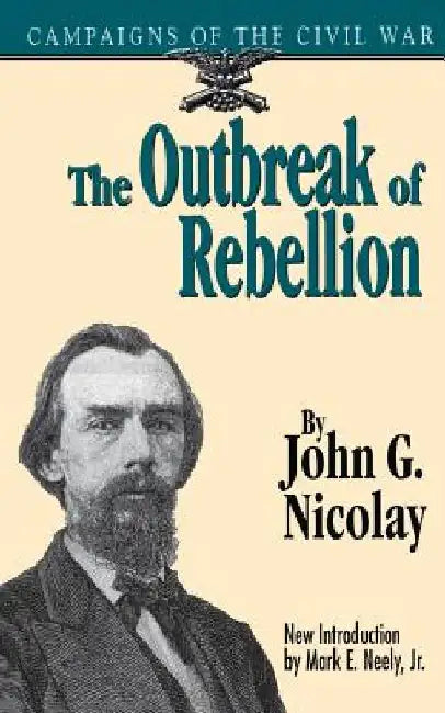The Outbreak of Rebellion: Campaigns of the Civil War by John G. Nicolay