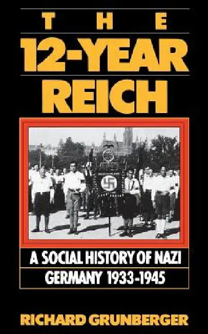 The 12-Year Reich: A Social History of Nazi Germany 1933-1945 by Richard Grunberger