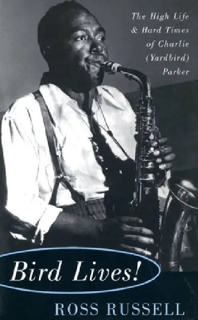 Bird Lives!: The High Life and Hard Times of Charlie (Yardbird) Parker by Ross Russell