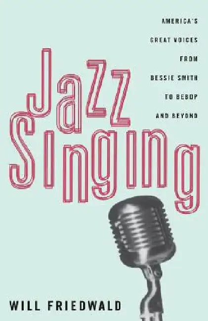 Jazz Singing: America's Great Voices from Bessie Smith to Bebop and Beyond by Will Friedwald