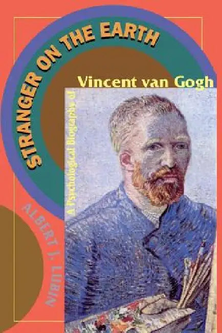 Stranger on the Earth: A Psychological Biography of Vincent Van Gogh by Albert J. Lubin
