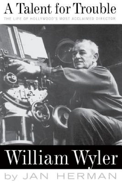 A Talent for Trouble: The Life of Hollywood's Most Acclaimed Director, William Wyler by Jan Herman