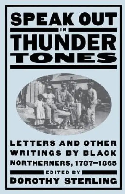 Speak Out in Thunder Tones: Letters and Other Writings by Black Northerners, 1787-1865 by Dorothy Sterling