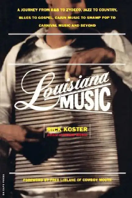 Louisiana Music: A Journey from R&B to Zydeco, Jazz to Country, Blues to Gospel, Cajun Music to Swamp Pop to Carnival Music and Beyond by Rick Koster