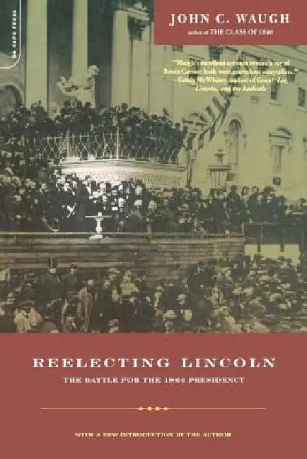 Reelecting Lincoln: The Battle for the 1864 Presidency by John Waugh