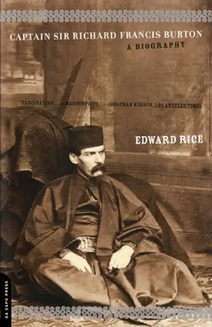 Captain Sir Richard Francis Burton: The Secret Agent Who Made the Pilgrimage to Mecca, Discovered Teh Kama Sutra, and Brought the Arabian Nights to th by Edward Rice