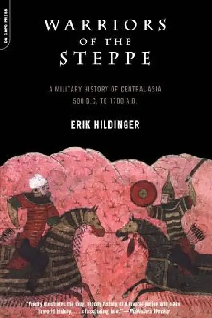 Warriors of the Steppe: A Military History of Central Asia, 500 B.C. to 1700 A.D. by Erik Hildinger
