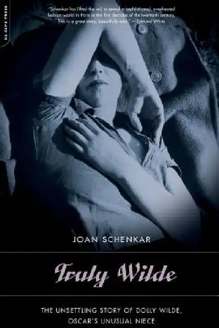 Truly Wilde: The Unsettling Story of Dolly Wilde, Oscar's Unusual Niece by Joan Schenkar