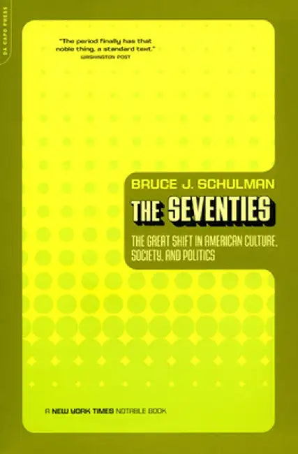 The Seventies: The Great Shift in American Culture, Society, and Politics by Bruce Schulman