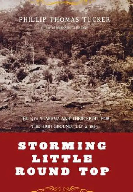 Storming Little Round Top: The 15th Alabama and Their Fight for the High Ground, July 2, 1863 by Philip Tucker