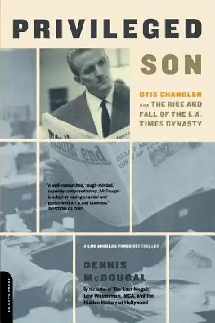 Privileged Son: Otis Chandler and the Rise and Fall of the L.A. Times Dynasty by Dennis McDougal