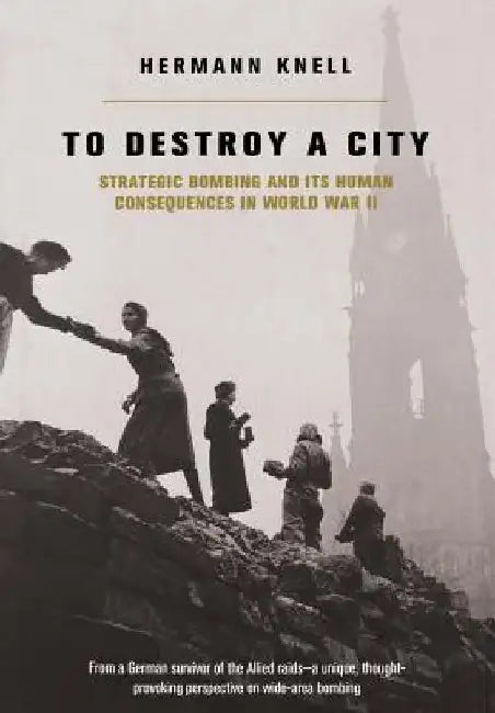 To Destroy a City: Strategic Bombing and Its Human Consequences in World War 2 by Herman Knell