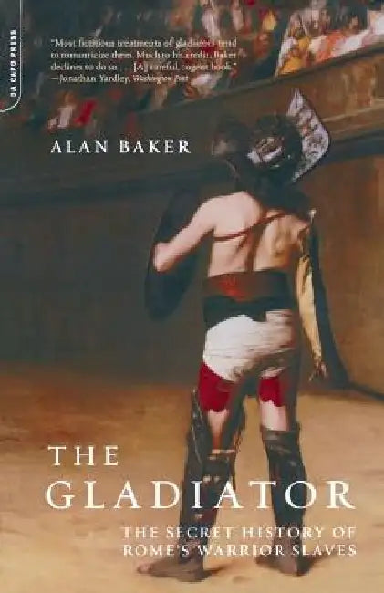 The Gladiator: The Secret History of Rome's Warrior Slaves by Alan Baker