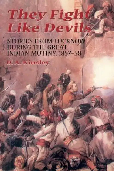 They Fight Like Devils: Stories from Lucknow During the Great Indian Mutiny, 1857-58 by D. A. Kinsley