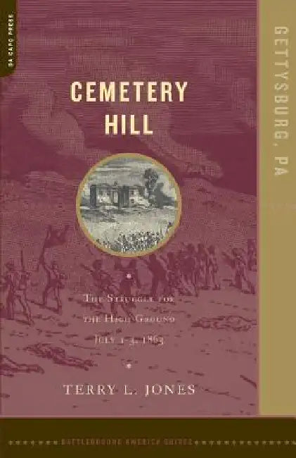 Cemetery Hill: The Struggle for the High Ground, July 1-3, 1863 by Terry Jones