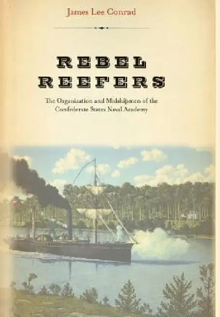 Rebel Reefers: The Organization and Midshipmen of the Confederate States Naval Academy by James Lee Conrad