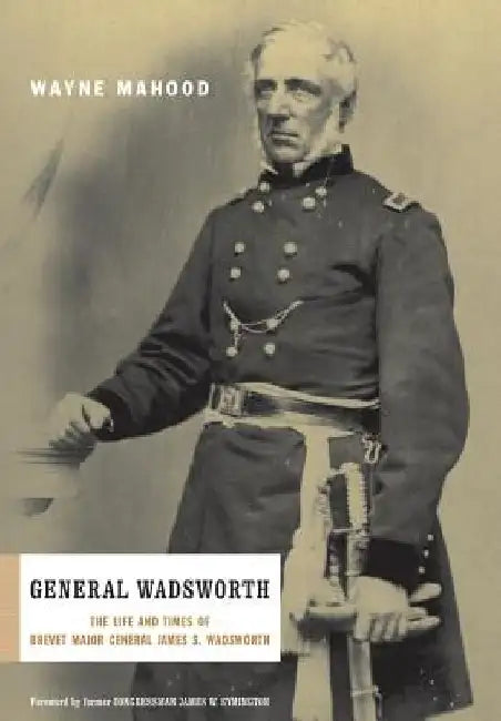 General Wadsworth: The Life and Wars of Brevet General James S. Wadsworth by Wayne Mahood