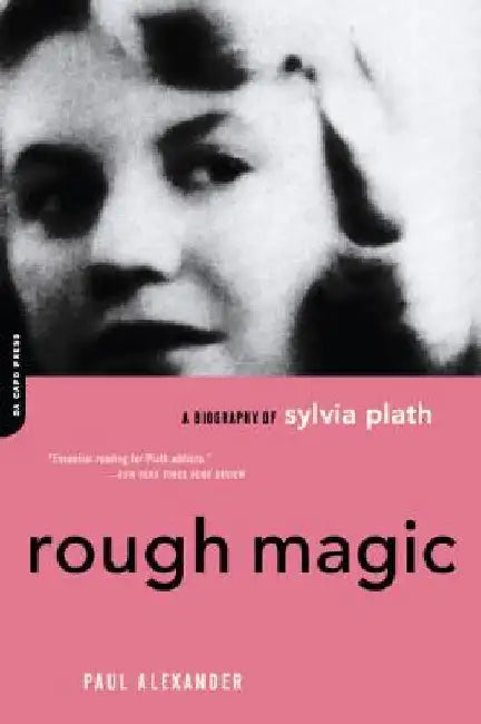 Rough Magic: A Biography of Sylvia Plath by Paul Alexander
