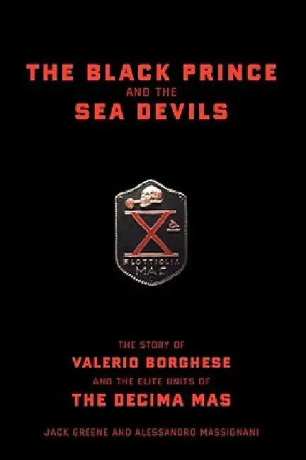 The Black Prince and the Sea Devils: The Story of Valerio Borghese and the Elite Units of the Decima MAS by Jack Greene
