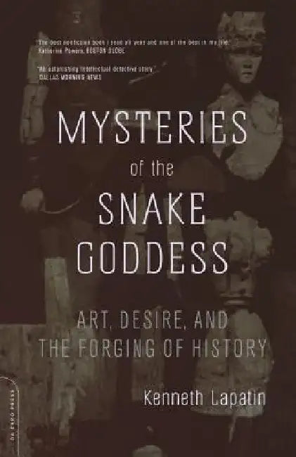 Mysteries of the Snake Goddess: Art, Desire, and the Forging of History by Kenneth Lapatin