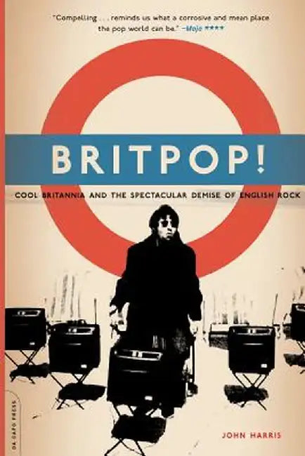 Britpop!: Cool Britannia and the Spectacular Demise of English Rock by John Harris