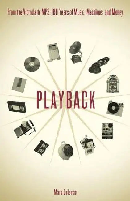 Playback: From the Victrola to MP3, 100 Years of Music, Machines and Money by Mark Coleman