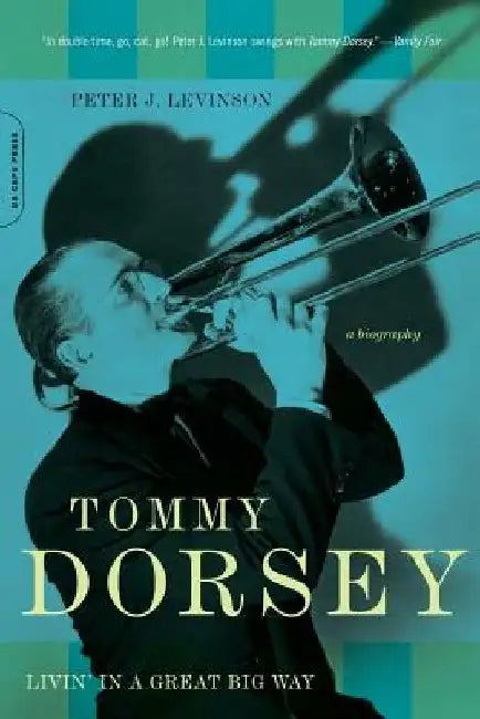 Tommy Dorsey: Livin' in a Great Big Way, a Biography by Peter J. Levinson