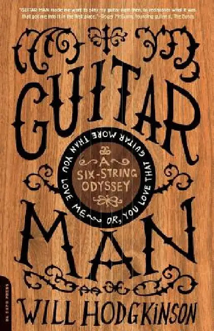 Guitar Man: A Six-String Odyssey, Or, You Love That Guitar More Than You Love Me by Will Hodgkinson