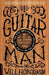 Guitar Man: A Six-String Odyssey, Or, You Love That Guitar More Than You Love Me by Will Hodgkinson