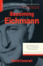 Becoming Eichmann: Rethinking the Life, Crimes, and Trial of a Desk Murderer by David Cesarani